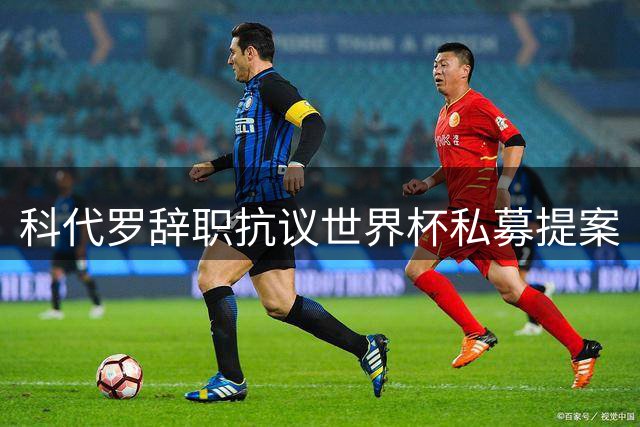 科代罗辞职抗议世界杯私募提案